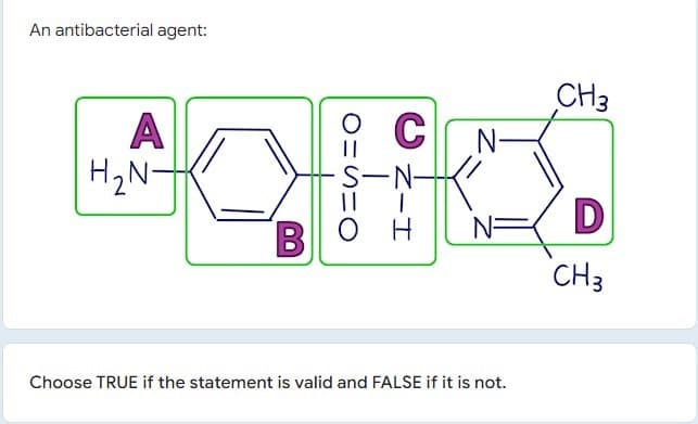 An antibacterial agent:
А
H2N-
CH3
N-
||
S-N-
D
он
N=
CH3
Choose TRUE if the statement is valid and FALSE if it is not.
