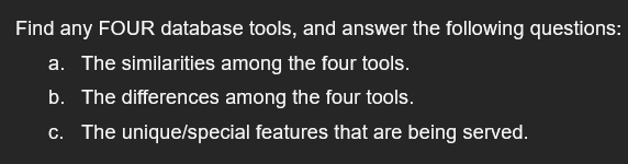 Find any FOUR database tools, and answer the following questions:
a. The similarities among the four tools.
b. The differences among the four tools.
c. The unique/special features that are being served.
