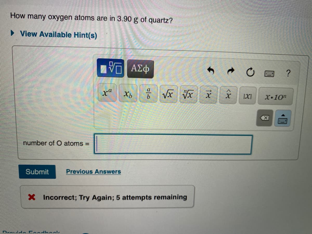 How many oxygen atoms are in 3.90 g of quartz?
• View Available Hint(s)
xa
Vx Vx
b.
X•10n
number of O atoms =
Submit
Previous Answers
X Incorrect; Try Again; 5 attempts remaining
國
