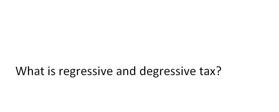 What is regressive and degressive tax?