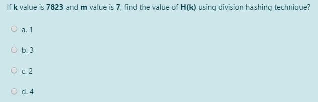 If k value is 7823 and m value is 7, find the value of H(k) using division hashing technique?
а. 1
b. 3
O c. 2
O d. 4
