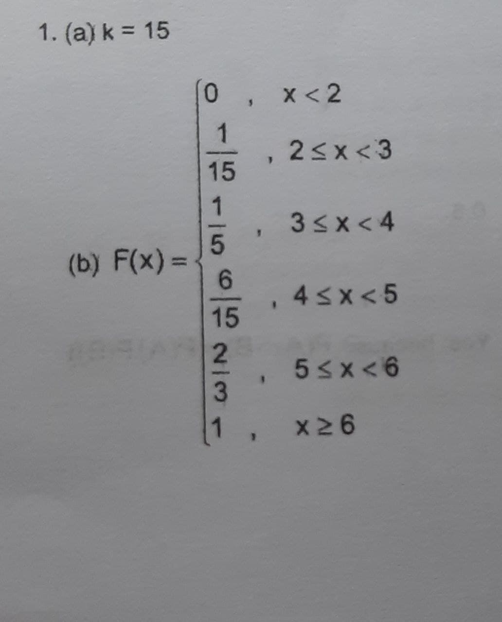 1. (a) k = 15
0.
x < 2
1
2<x <3
15
3sx<4
(b) F(x) =
4sx<5
15
5sx<6
1, x26
2/3
1,
