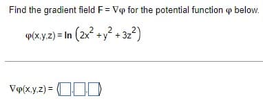 Find the gradient field F = Vp for the potential function <p below.
2
p(x,y,z) = In (2x² + y² + 3z²)
Vap(x,y,z) = (