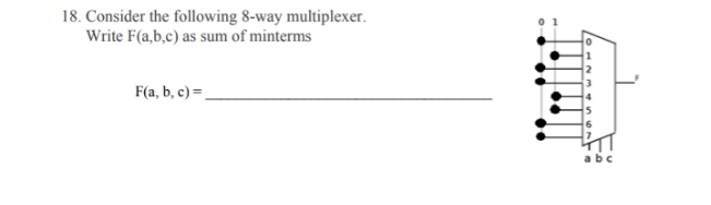 18. Consider the following 8-way multiplexer.
Write F(a,b,c) as sum of minterms
F(a, b, c) =.
abc
