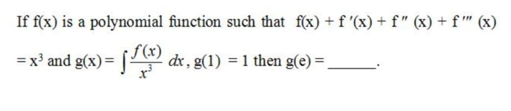 If f(x) is a polynomial function such that f(x) + f '(x)+ f" (x) + f " (x)
f(x)
=x³ and g(x)= [ dx, g(1) = 1 then g(e) =
%3D
