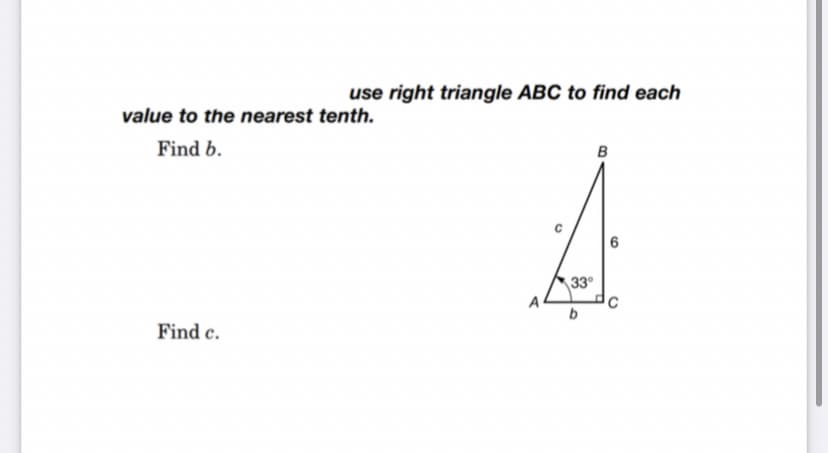 use right triangle ABC to find each
value to the nearest tenth.
Find b.
в
33
b
Find c.
