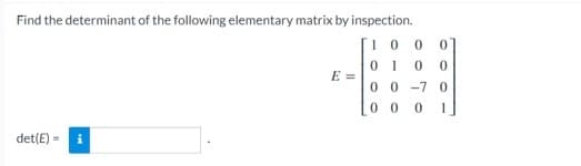 Find the determinant of the following elementary matrix by inspection.
[100 0
01 0 0
E =
00-70
00 01
det(E)=