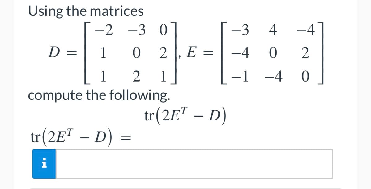 Using the matrices
-2 -3 0
-3 4
D = 1 0 2 E = -4 0
--E
1 2 1
-1 1 -4
compute the following.
tr(2ET - D)
tr(2ET - D) =
A
-4
2
0