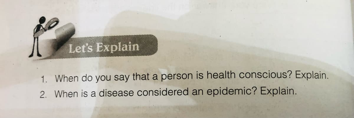 Let's Explain
1. When do you say that a person is health conscious? Explain.
2. When is a disease considered an epidemic? Explain.
