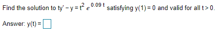 Find the solution to ty' – y = r² e 0.09 ' satisfying y(1) = 0 and valid for all t> 0.
