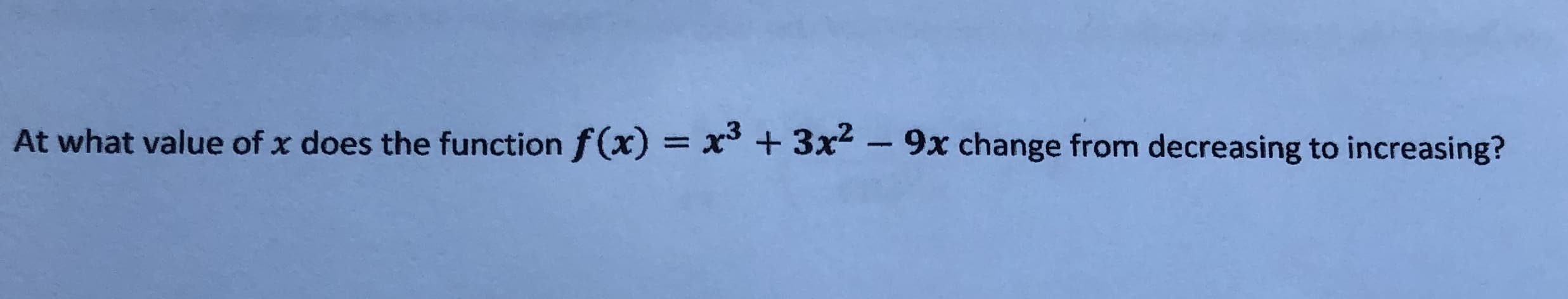 At what value of x does the function f(x) = x³ + 3x2 -9x change from decreasing to increasing?
%3D
