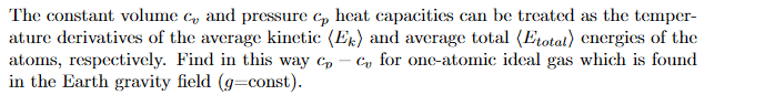 The constant volume c, and pressure c, heat capacities can be treated as the temper-
ature derivatives of the average kinetic (Ek) and average total (Etotat) energies of the
atoms, respectively. Find in this way c,
in the Earth gravity field (g=const).
Cy for one-atomic idcal gas which is found
