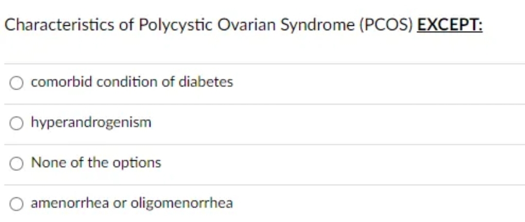 Characteristics of Polycystic Ovarian Syndrome (PCOS) EXCEPT:
comorbid condition of diabetes
hyperandrogenism
None of the options
amenorrhea or oligomenorrhea