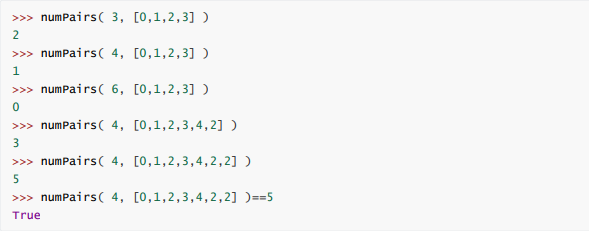 >>> numPairs( 3, [0,1,2,3] )
2
>>> numPairs( 4, [0,1,2,3] )
1
>>> numPairs( 6, [0,1,2,3] )
>>> numPairs( 4, [0,1,2,3,4,2] )
3
>>> numPairs( 4, [0,1,2,3,4,2,2] )
>>> numPairs( 4, [0,1,2,3,4,2,2] )==5
True
