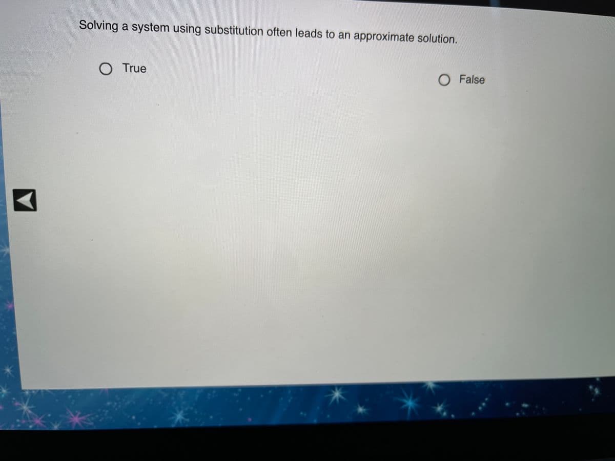 Solving a system using substitution often leads to an approximate solution.
O True
O False
