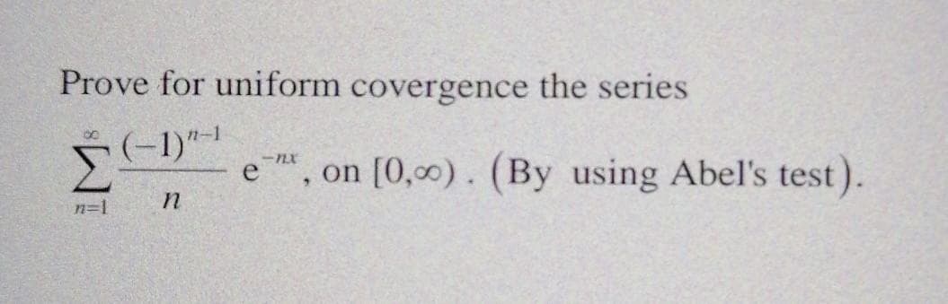 Prove for uniform covergence the series
(-1)"-1
e , on [0,00) . (By using Abel's test).
n=1
