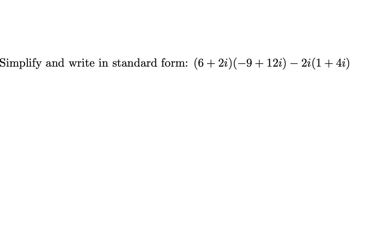 Simplify and write in standard form: (6+ 2i)(-9 + 12i) – 2i(1+4i)

