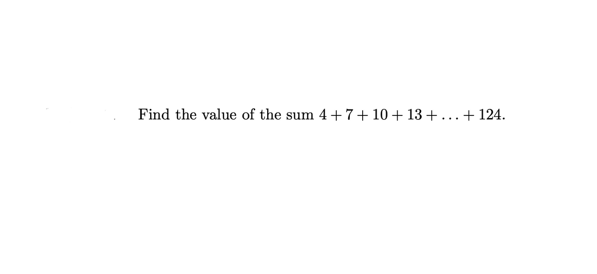 Find the value of the sum 4+7+10 +13 + ... + 124.