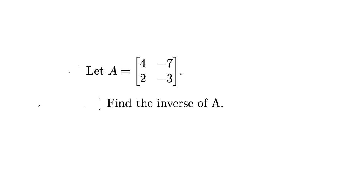 -71
=
2 -3
Find the inverse of A.
Let A