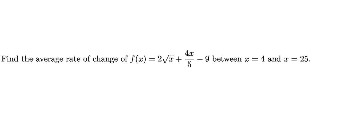 4x
-9 between x = 4 and x =
5
Find the average rate of change of f(x) = 2/x+
25.
