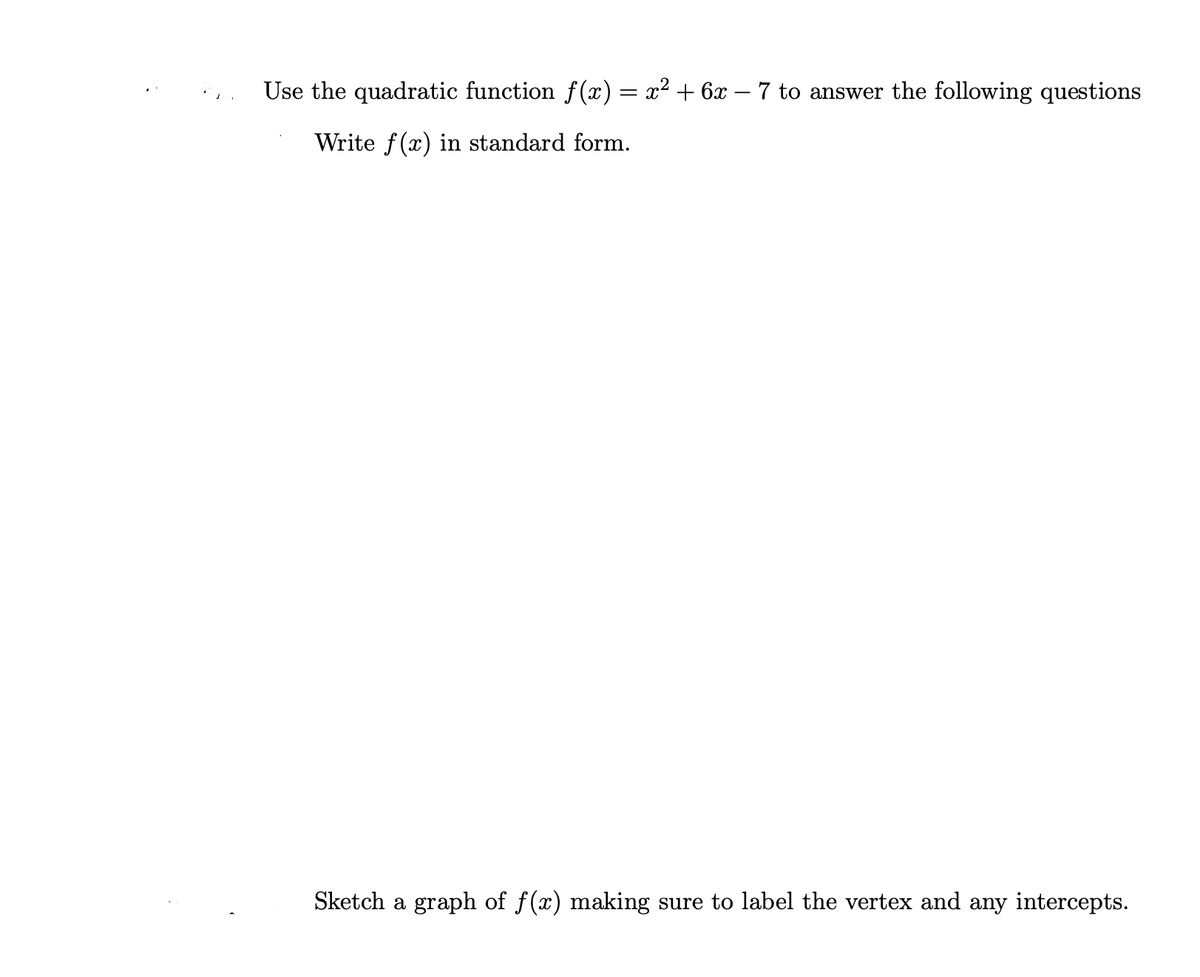 Use the quadratic function f(x) = x² + 6x – 7 to answer the following questions
Write f(x) in standard form.
Sketch a graph of f(x) making sure to label the vertex and any intercepts.
