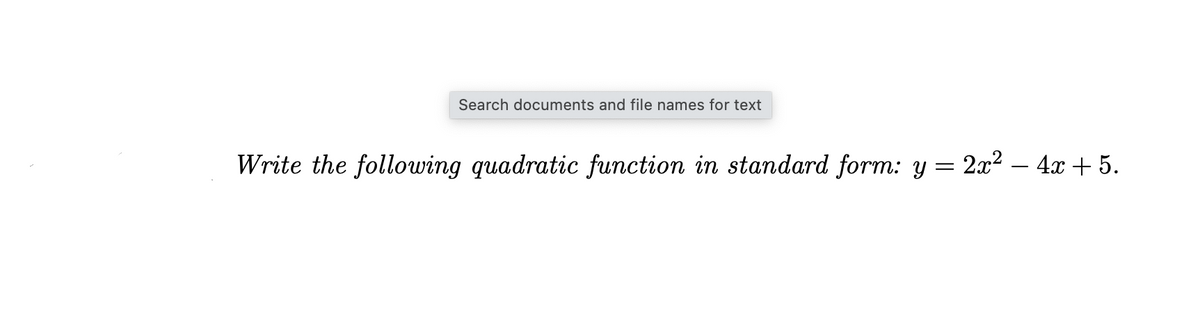Search documents and file names for text
Write the following quadratic function in standard form: y = 2x² – 4x + 5.
