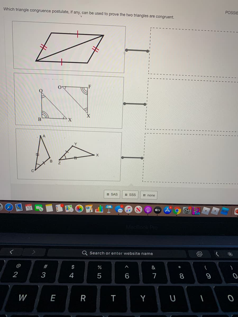 Which triangle congruence postulate, if any, can be used to prove the two triangles are congruent.
POSSIE
X.
: SAS
:: SS
: none
itv
MacBook Pro
Q Search or enter website name
@
#
$
%
&
2
4
7
8
W
E
R
Y
*
つ
く O
