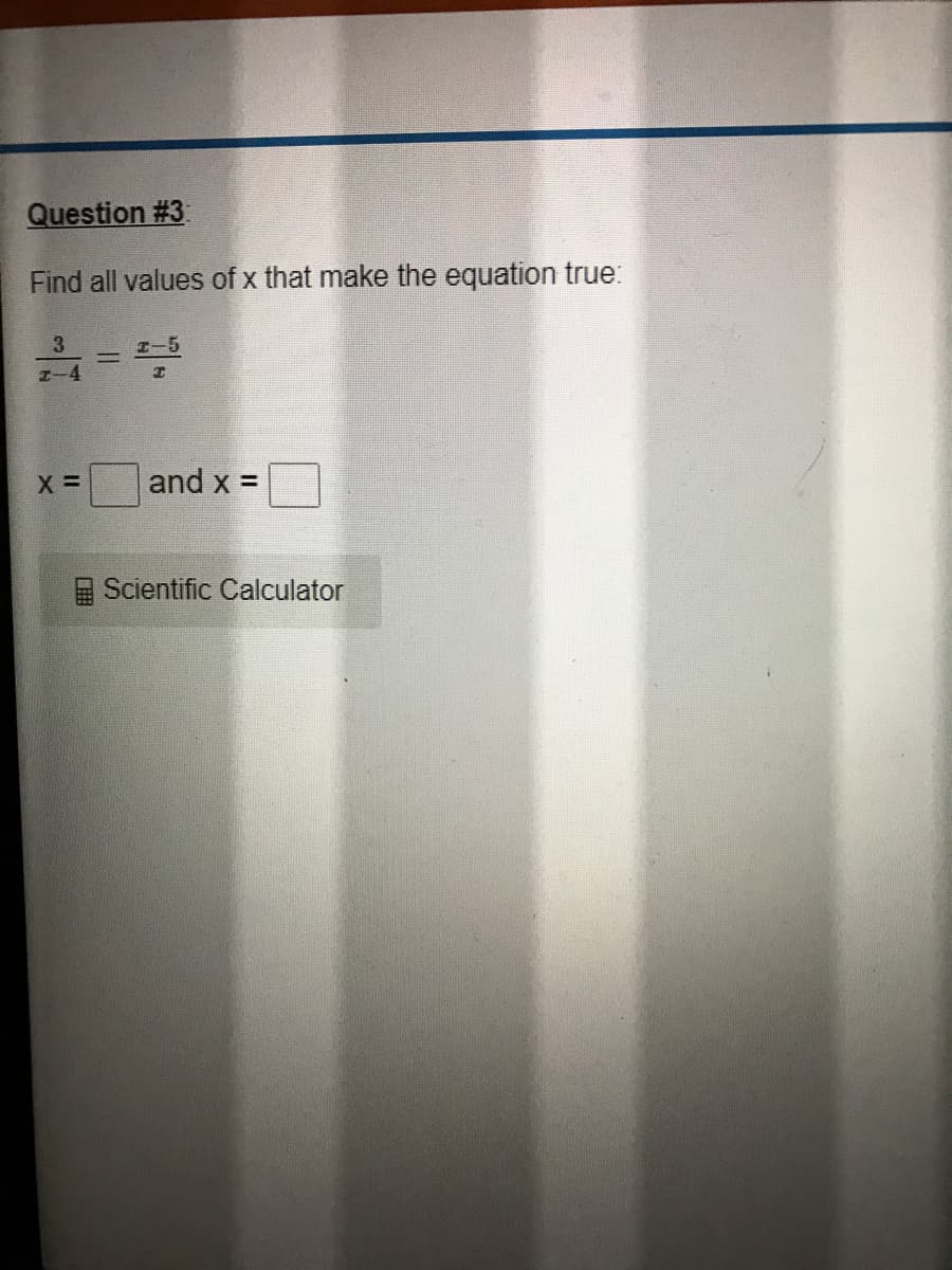 Question #3
Find all values of x that make the equation true:
I-5
I-4
and x =
Scientific Calculator

