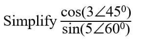 cos(3Z45°)
sin(5Z60°)
Simplify
