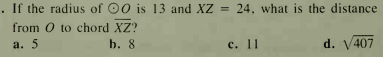 . If the radius of 00 is 13 and XZ =
24, what is the distance
from 0 to chord XZ?
a. 5
b. 8
с. 11
d. V407
