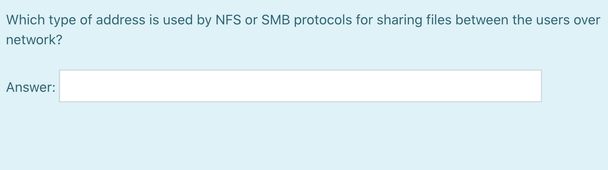 Which type of address is used by NFS or SMB protocols for sharing files between the users over
network?
Answer:
