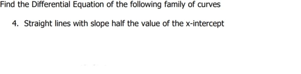 Find the Differential Equation of the following family of curves
4. Straight lines with slope half the value of the x-intercept
