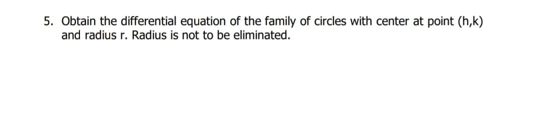 5. Obtain the differential equation of the family of circles with center at point (h,k)
and radius r. Radius is not to be eliminated.
