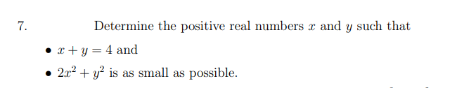 7.
Determine the positive real numbers x and y such that
• x + y = 4 and
• 2x2 + y? is as small as possible.
