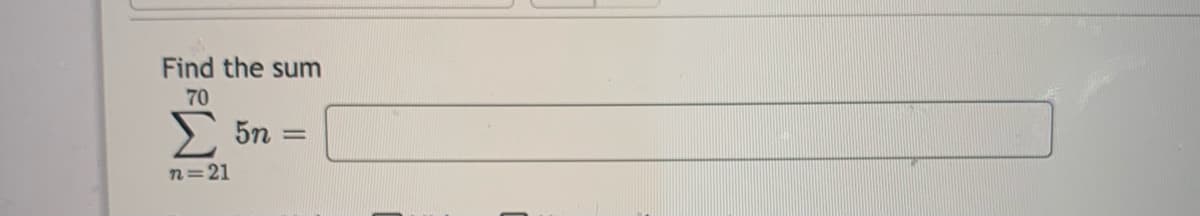 Find the sum
70
Σ
5n =
%3D
n=21
