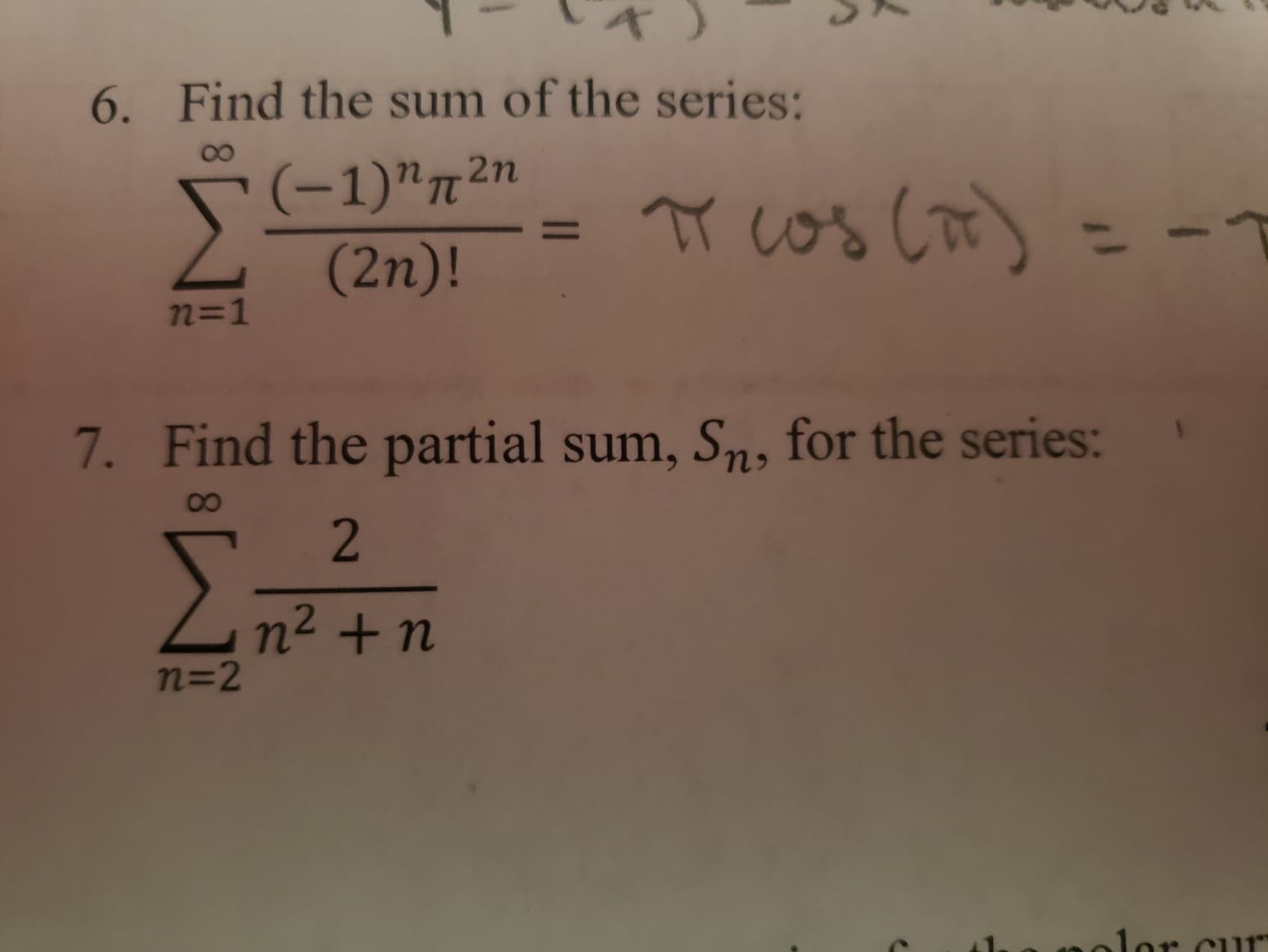 6. Find the sum of the series:
(-1)"n²n
(2n)!
Tr cos (o)
n=1
7. Find the partial sum, Sn, for the series:
n2 +n
n=2
polor cur
