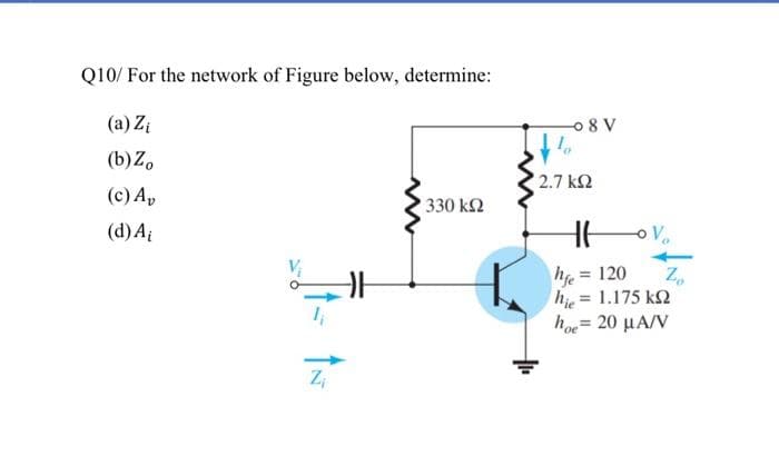 Q10/ For the network of Figure below, determine:
(a) Zi
08 V
(b)Z,
2.7 k2
(c) A,
330 k2
(d) Ai
V
he = 120
h = 1.175 k2
ho= 20 µA/V
%3D
