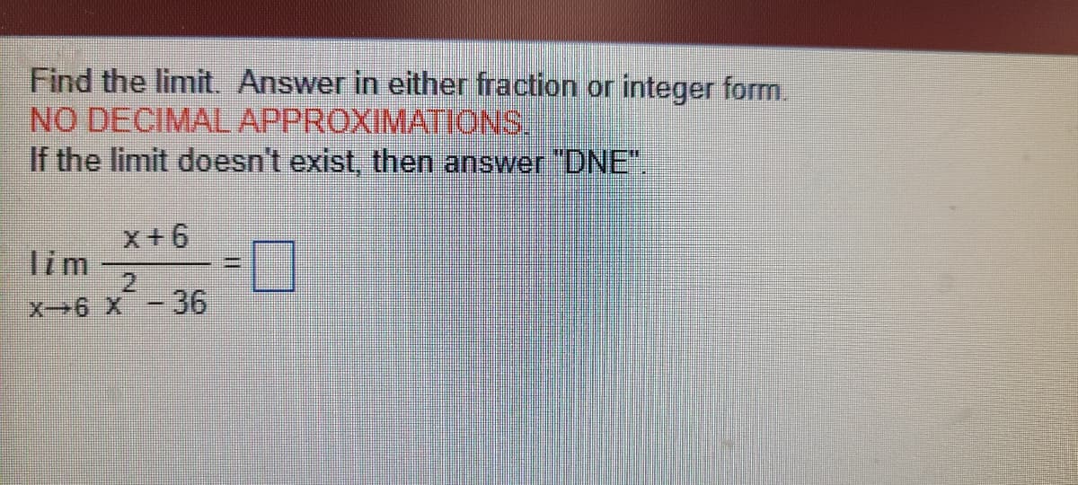 Find the limit. Answer in either fraction or integer form.
NO DECIMAL APPROXIMATIONS,
If the limit doesn't exist, then answer DNE".
x+6
lim
-36
X 9 -X
