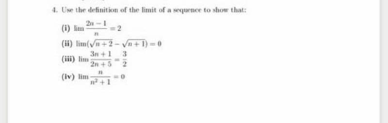 4. Use the definition of the limit of a sequence to show that:
2n -1
(i) lim
(ii) lim(Vn+2- Vn+ 1) = 0
3n +1
2n +5
3
(iii) lim
(iv) lim
n+1
