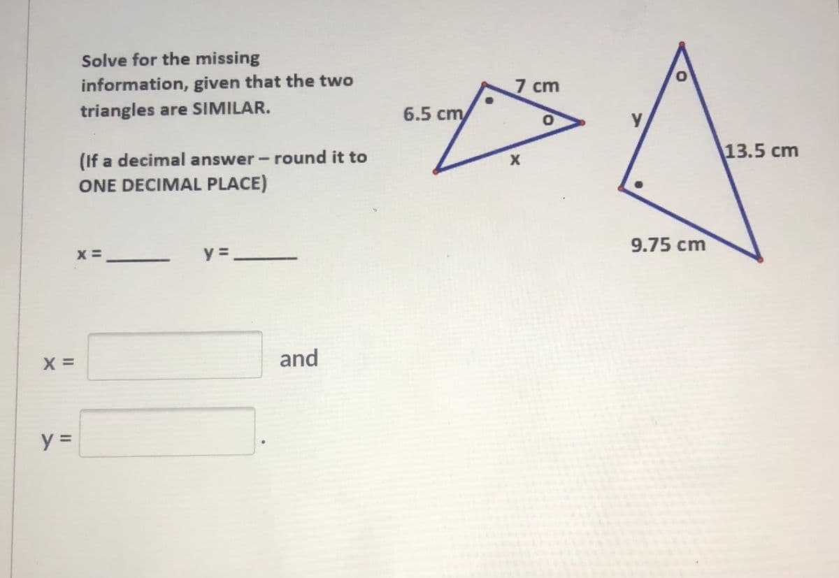 Solve for the missing
information, given that the two
7 cm
triangles are SIMILAR.
6.5 cm
13.5 cm
(If a decimal answer- round it to
ONE DECIMAL PLACE)
9.75 cm
y =
х
_
and
II
