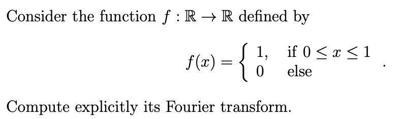 Consider the function f : R → R defined by
J 1,
1,
if 0≤ x ≤1
f(x) = {
0
else
Compute explicitly its Fourier transform.