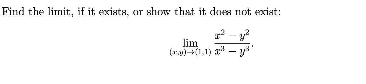 Find the limit, if it exists, or show that it does not exist:
x² – y?
-
lim
(x,y)→(1,1) x³ – y3
