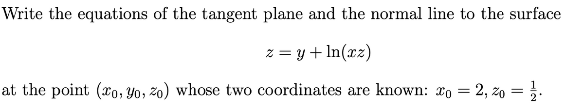 Write the equations of the tangent plane and the normal line to the surface
Z = y + In(xz)
at the point (x0, Yo, zo) whose two coordinates are known: xo = 2, zo = ;.
2
