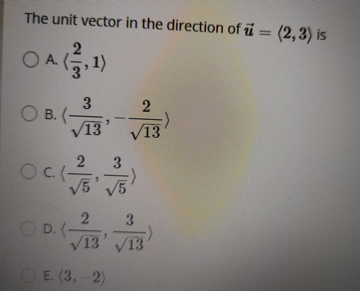 The unit vector in the direction of i = (2.3) is
2
OA1)
3.
B.
O B. (3
V13
V13
Oc(2 3
OC.(
5 V5
2
OD. (-
V13 V13
E. (3,-
2)
