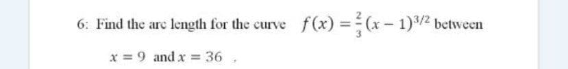 6: Find the arc length for the curve
f(x) =(x- 1)2 between
x 9 and x 36
