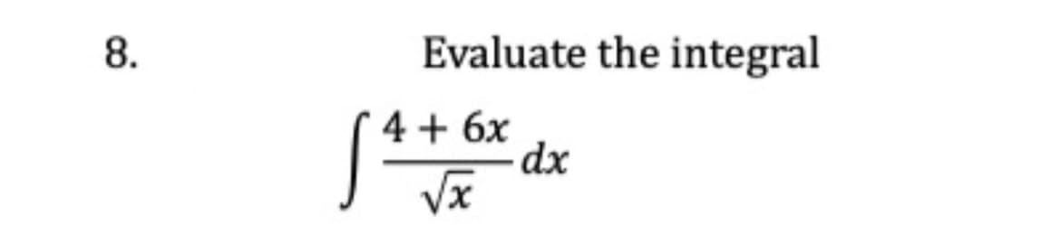 Evaluate the integral
4 + 6x
dx
Vx
8.
