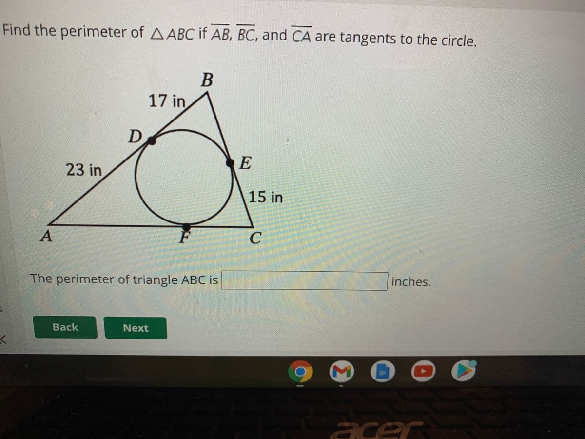 Find the perimeter of AABC if AB, BC, and CA are tangents to the circle.
17 in
D
E
23 in
15 in
F
inches.
The perimeter of triangle ABC is
Back
Next
acer
Σ
