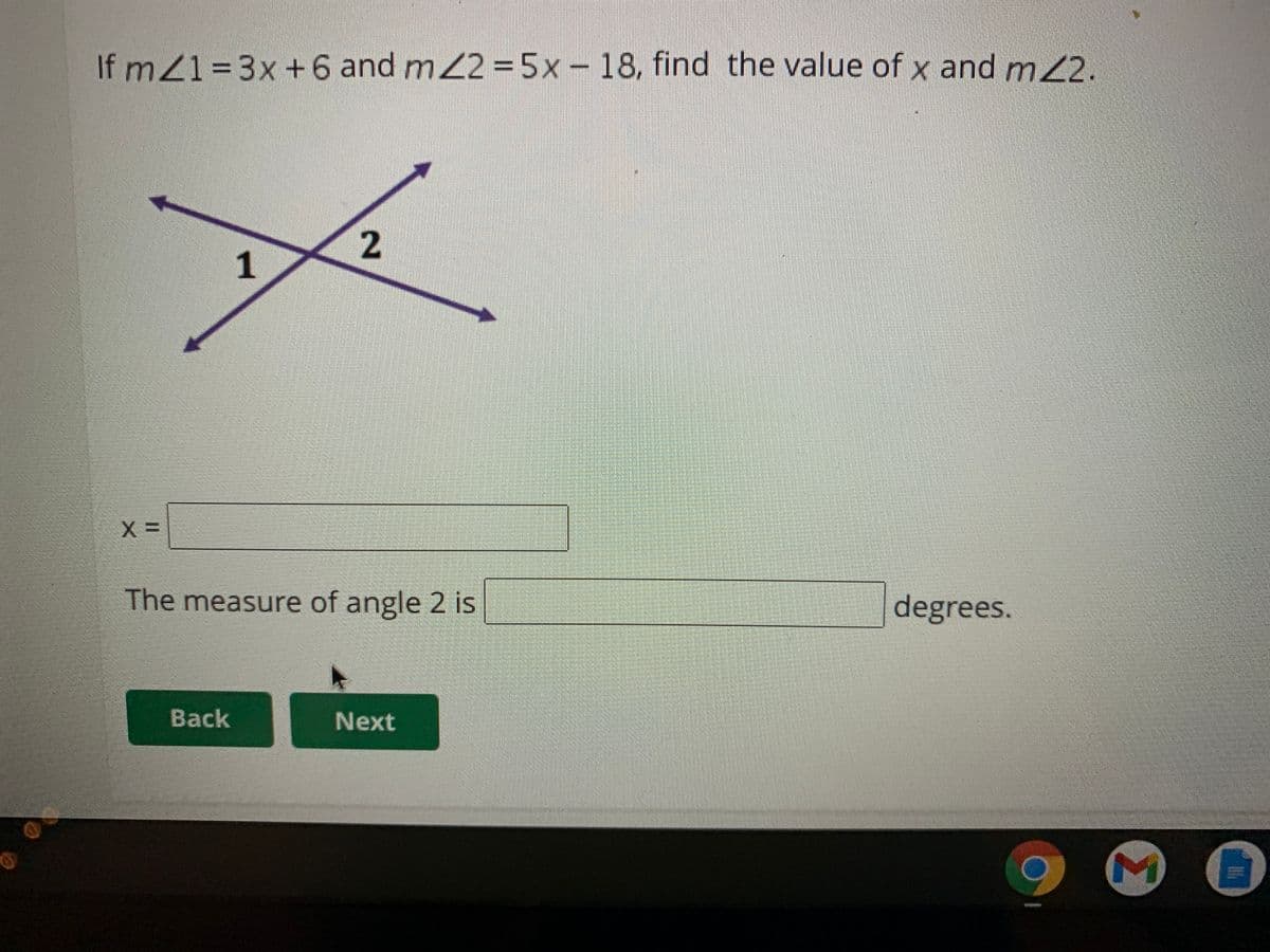 If mZ13D3x +6 and m22 =5x-18, find the value of x and m2.
2
1
The measure of angle 2 is
degrees.
Back
Next
