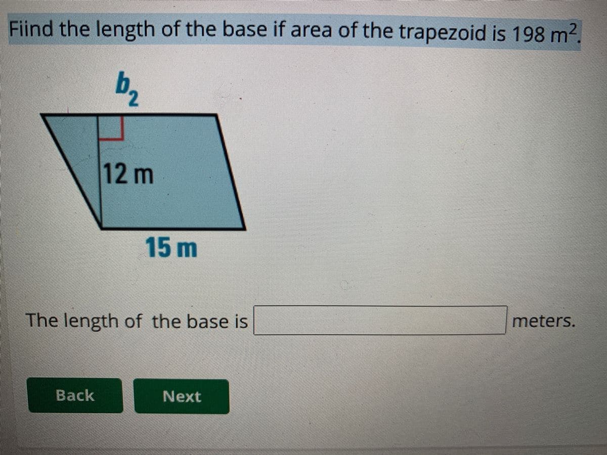 Fiind the length of the base if area of the trapezoid is 198 m2.
b2
12 m
15m
meters.
The length of the base is
Back
Next
