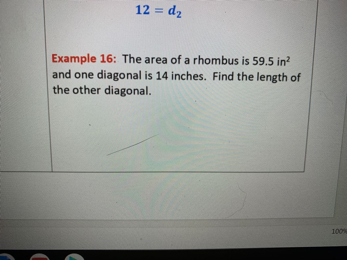 12%= d2
Example 16: The area of a rhombus is 59.5 in?
and one diagonal is 14 inches. Find the length of
the other diagonal.
100%
